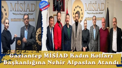 MİSİAD Gaziantep&rsquo;te Kadın Kolları Başkanlığına Nehir Alpaslan Atandı