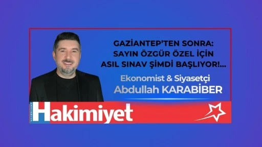 GAZİANTEP&rsquo;TEN SONRA: SAYIN &Ouml;ZG&Uuml;R &Ouml;ZEL İ&Ccedil;İN ASIL SINAV ŞİMDİ BAŞLIYOR!...