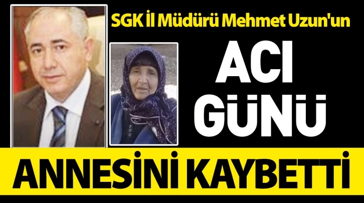 SGK İl Müdürü Mehmet Uzun'un acı günü!