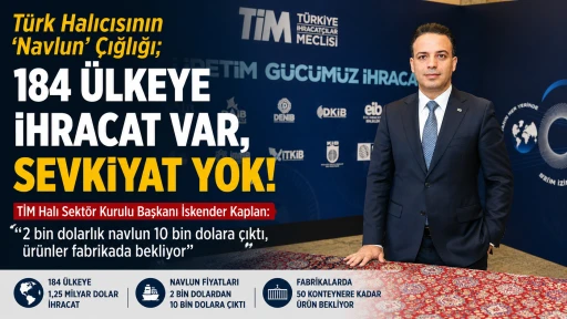 T&uuml;rk Halı Sekt&ouml;r&uuml;nden Lojistik Alarmı: 184 &Uuml;lkeye İhracat Var, Sevkiyat Yok