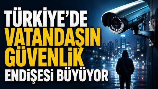 T&uuml;rkiye&rsquo;de Vatandaşın G&uuml;venlik Endişesi B&uuml;y&uuml;yor