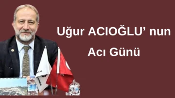 Uğur Acıoğlu'nun acı günü