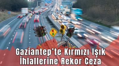 Gaziantep’te Kırmızı Işık İhlallerine Rekor Ceza